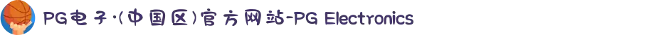 PG电子·(中国区)官方网站-PG Electronics